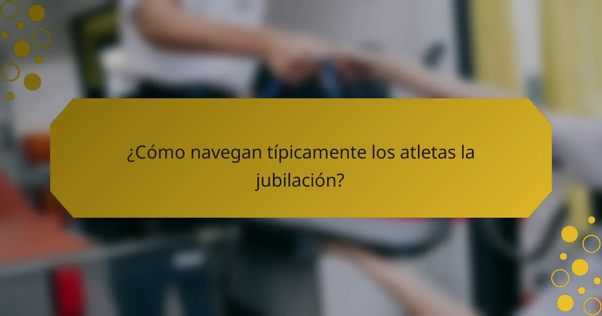 ¿Cómo navegan típicamente los atletas la jubilación?