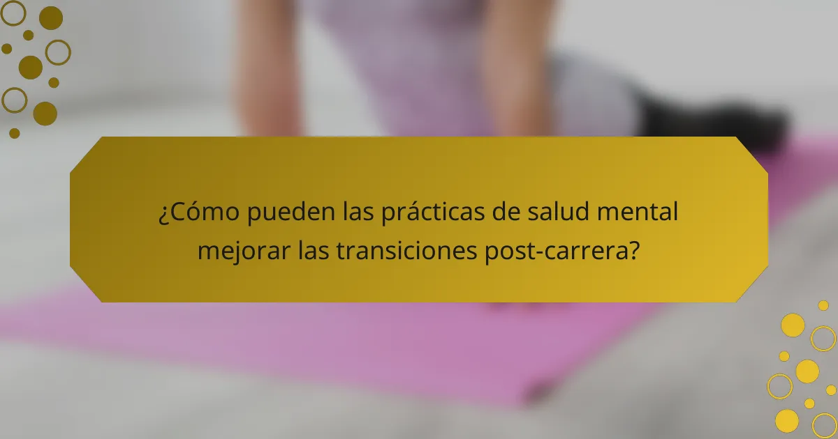 ¿Cómo pueden las prácticas de salud mental mejorar las transiciones post-carrera?