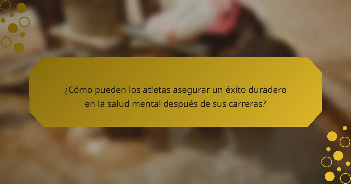 ¿Cómo pueden los atletas asegurar un éxito duradero en la salud mental después de sus carreras?