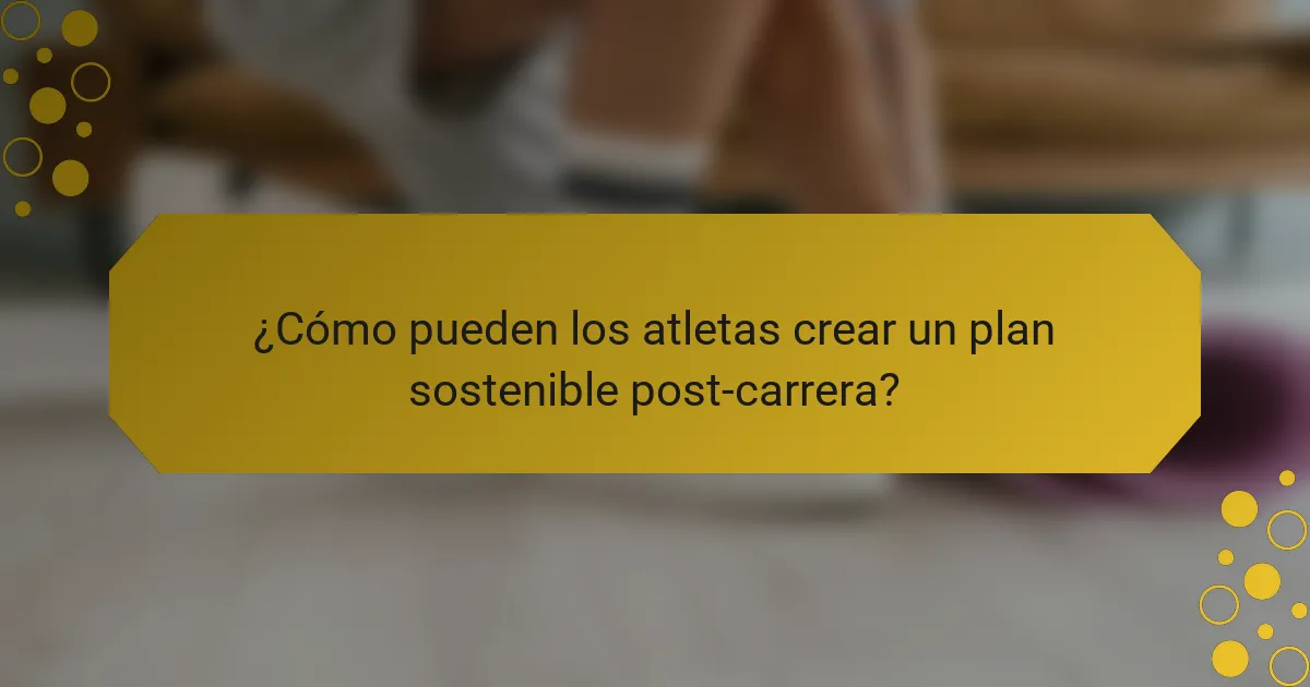 ¿Cómo pueden los atletas crear un plan sostenible post-carrera?