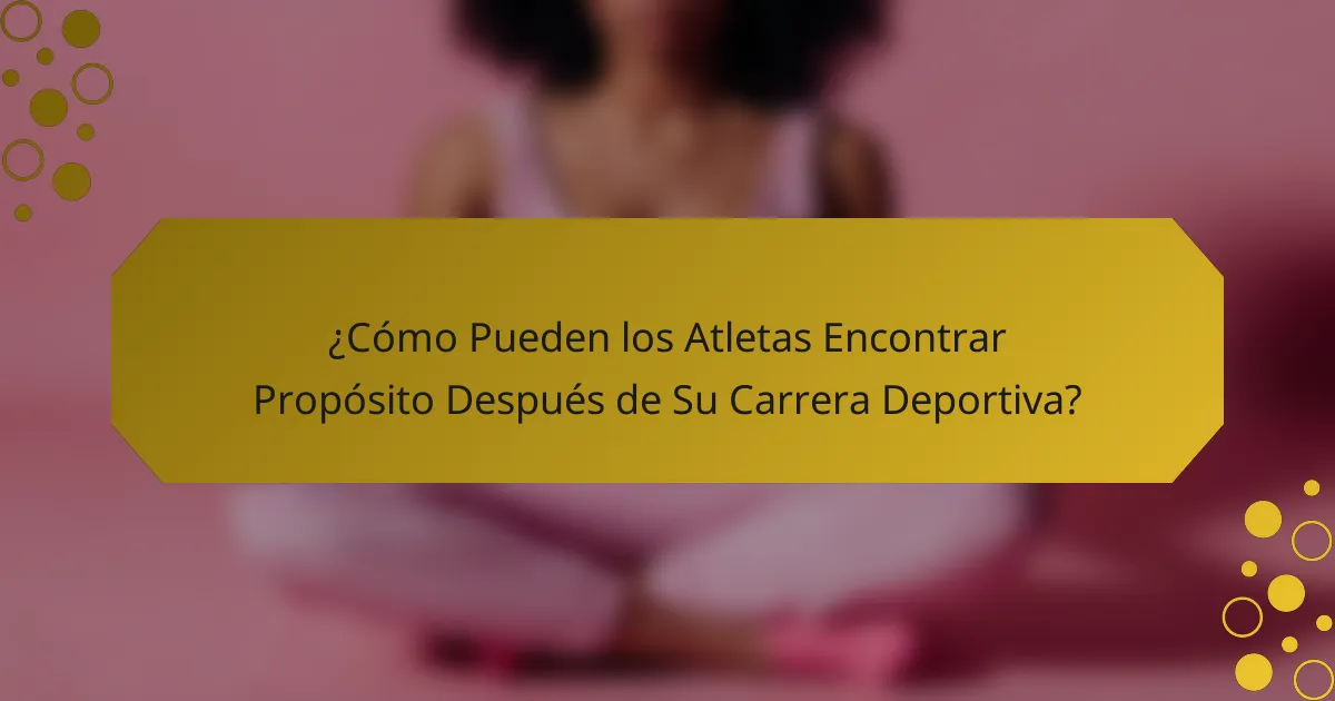 ¿Cómo Pueden los Atletas Encontrar Propósito Después de Su Carrera Deportiva?