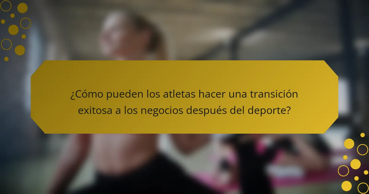 ¿Cómo pueden los atletas hacer una transición exitosa a los negocios después del deporte?