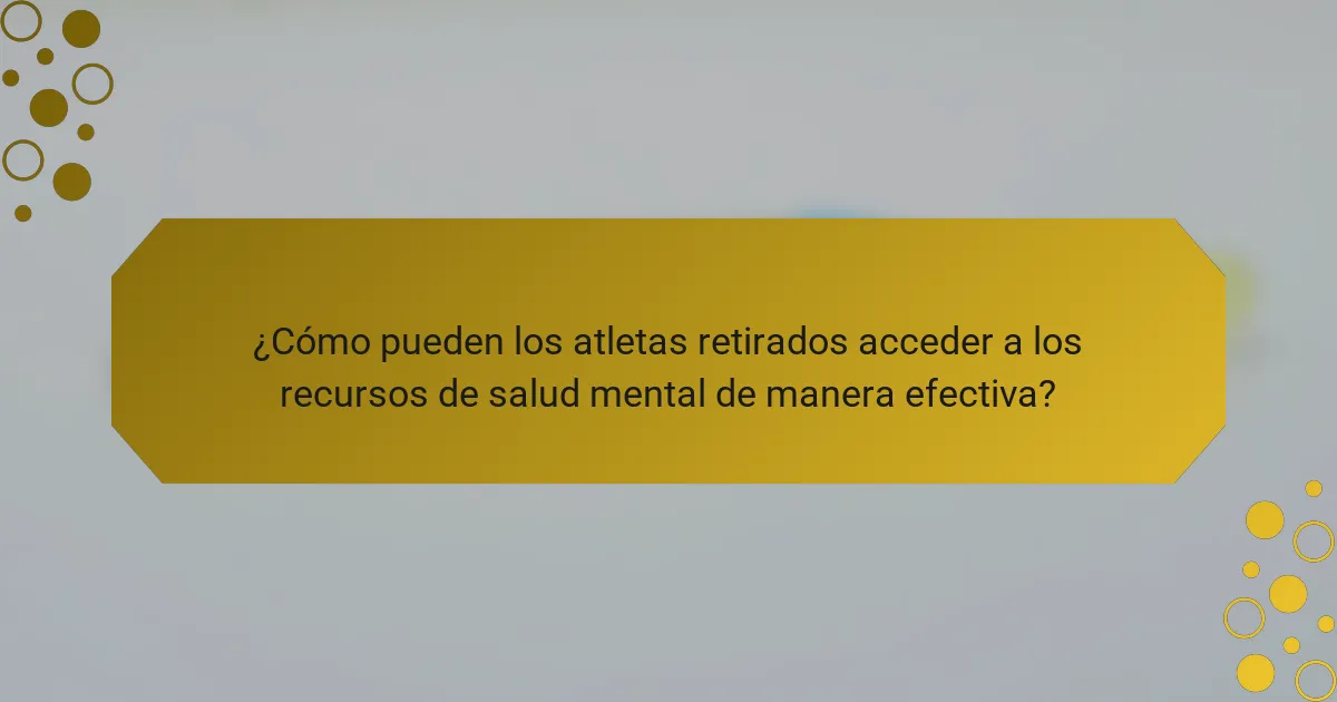 ¿Cómo pueden los atletas retirados acceder a los recursos de salud mental de manera efectiva?