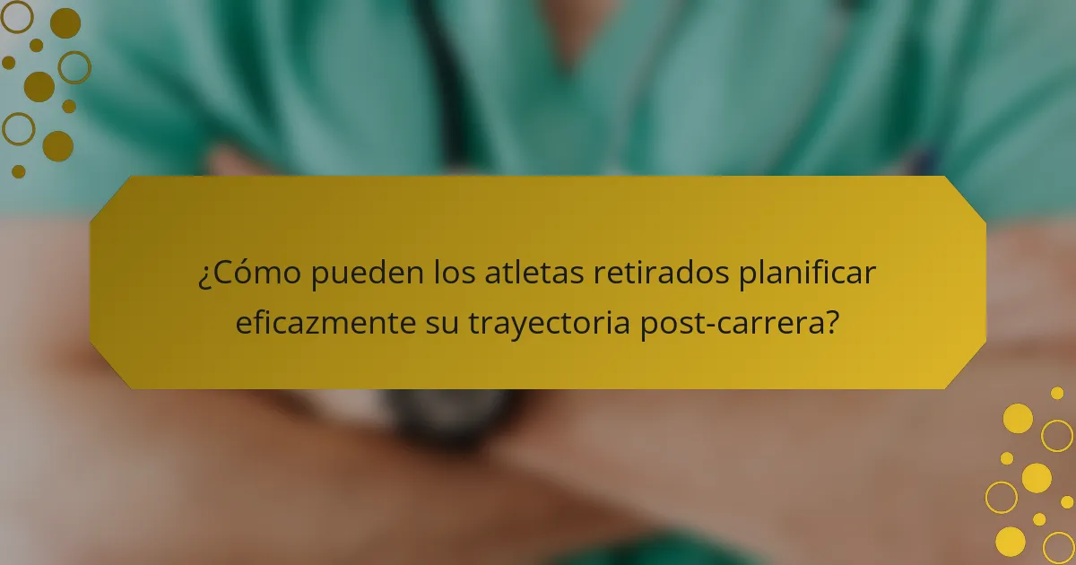 ¿Cómo pueden los atletas retirados planificar eficazmente su trayectoria post-carrera?