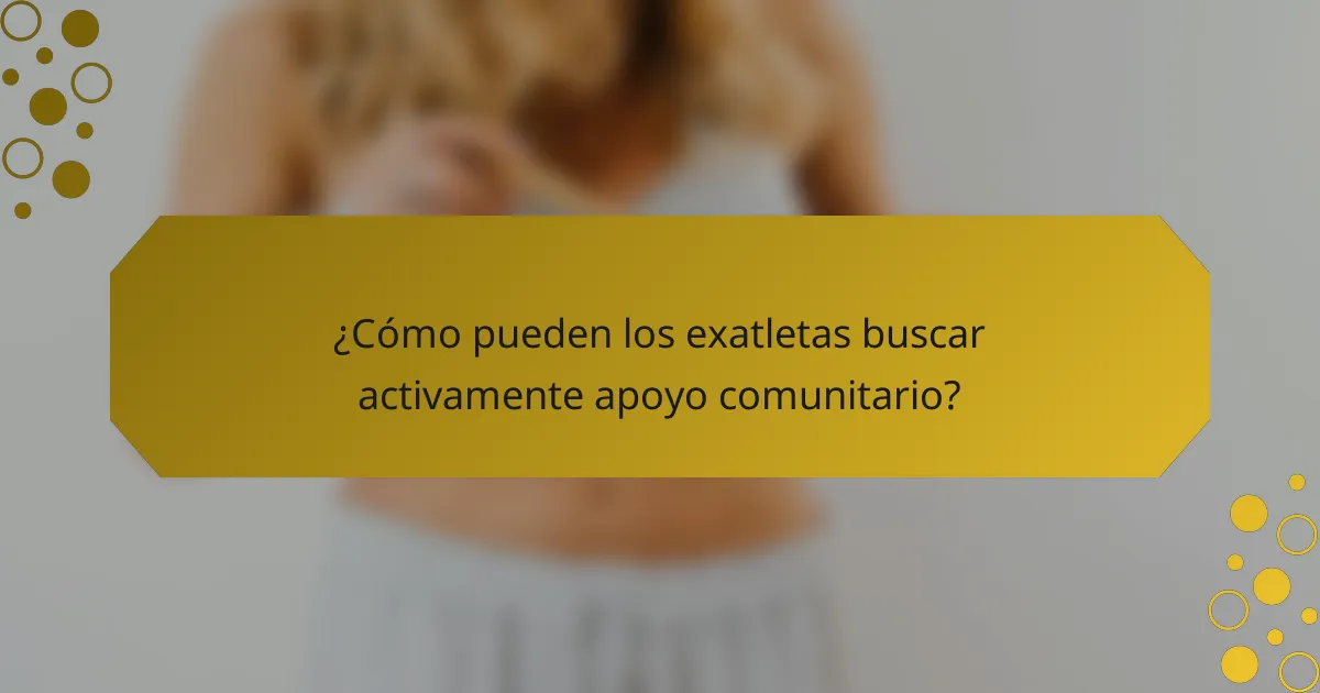 ¿Cómo pueden los exatletas buscar activamente apoyo comunitario?