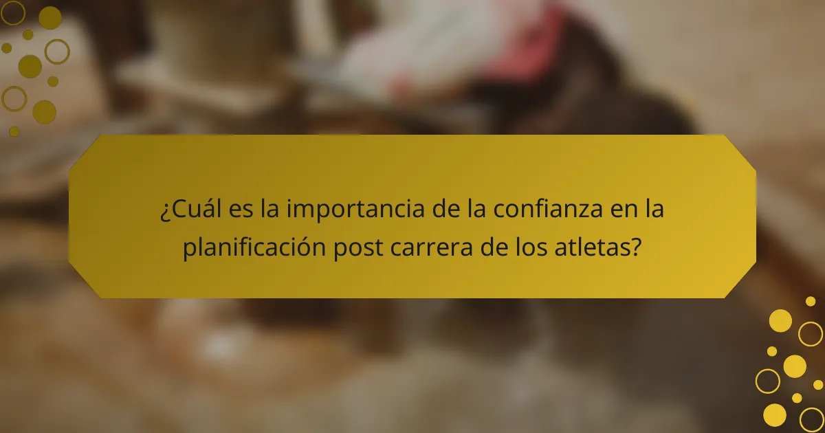 ¿Cuál es la importancia de la confianza en la planificación post carrera de los atletas?
