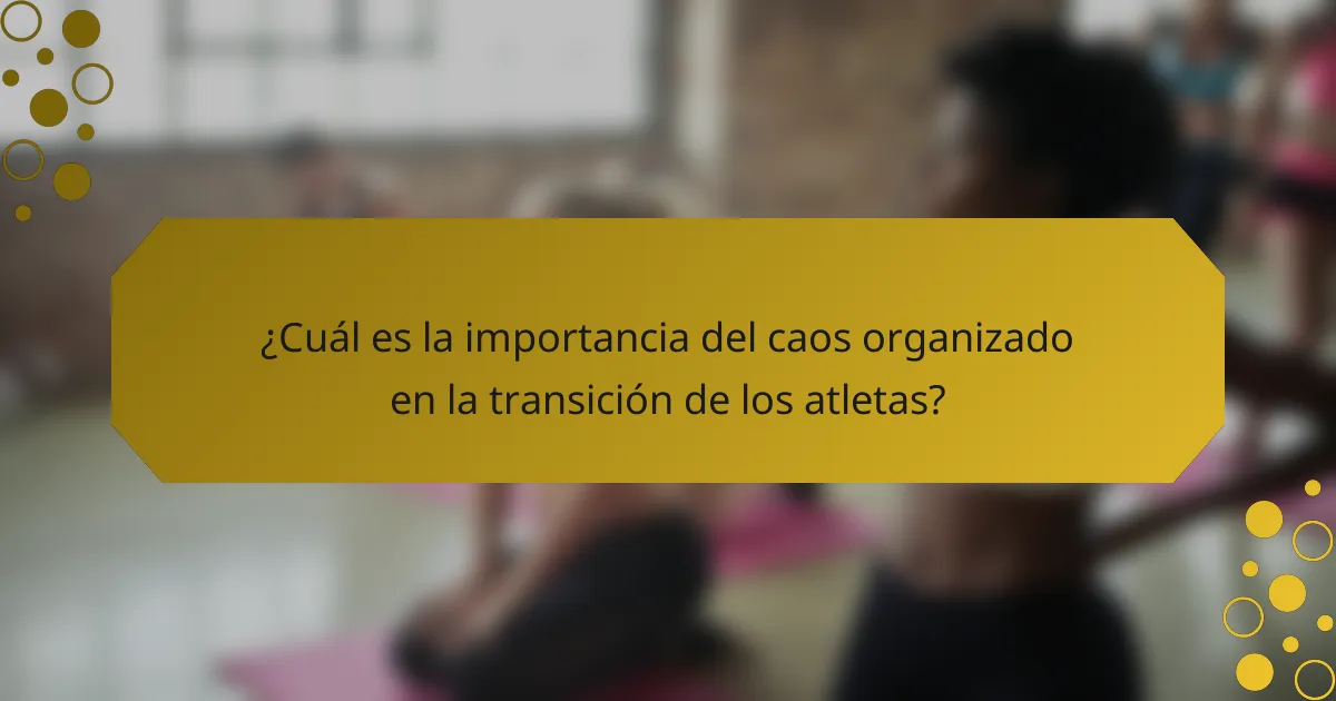 ¿Cuál es la importancia del caos organizado en la transición de los atletas?