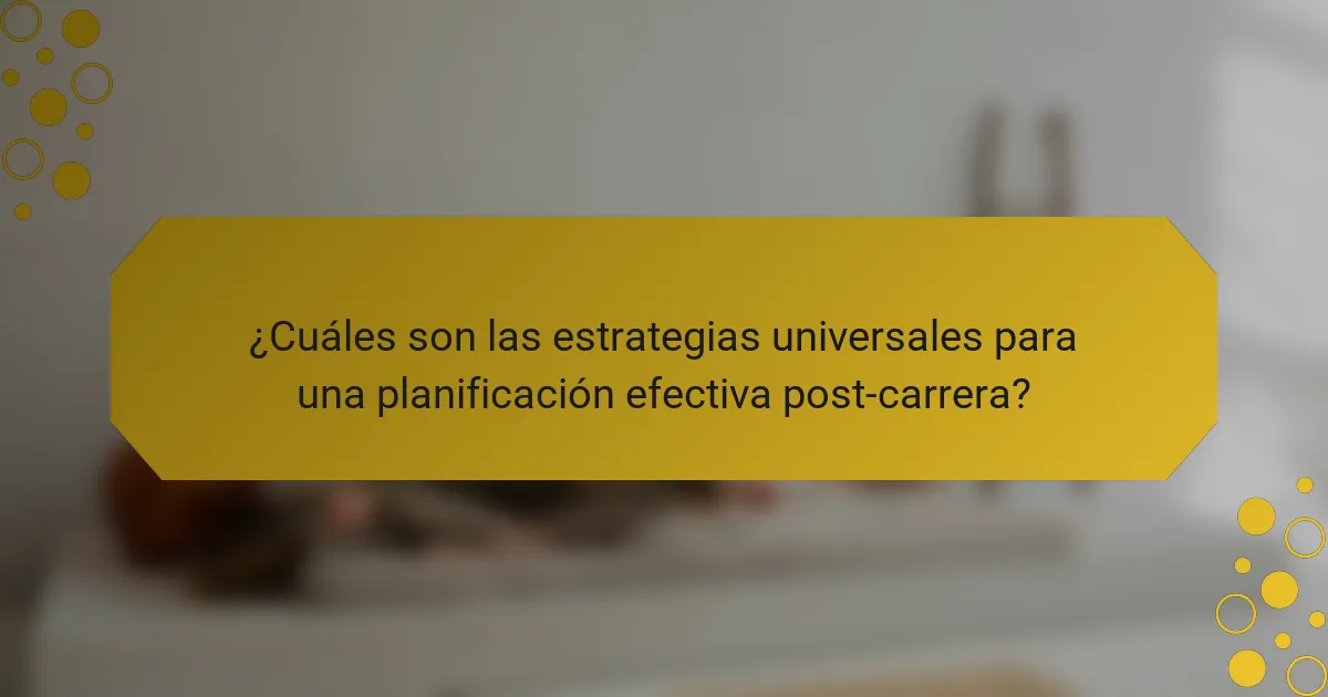 ¿Cuáles son las estrategias universales para una planificación efectiva post-carrera?