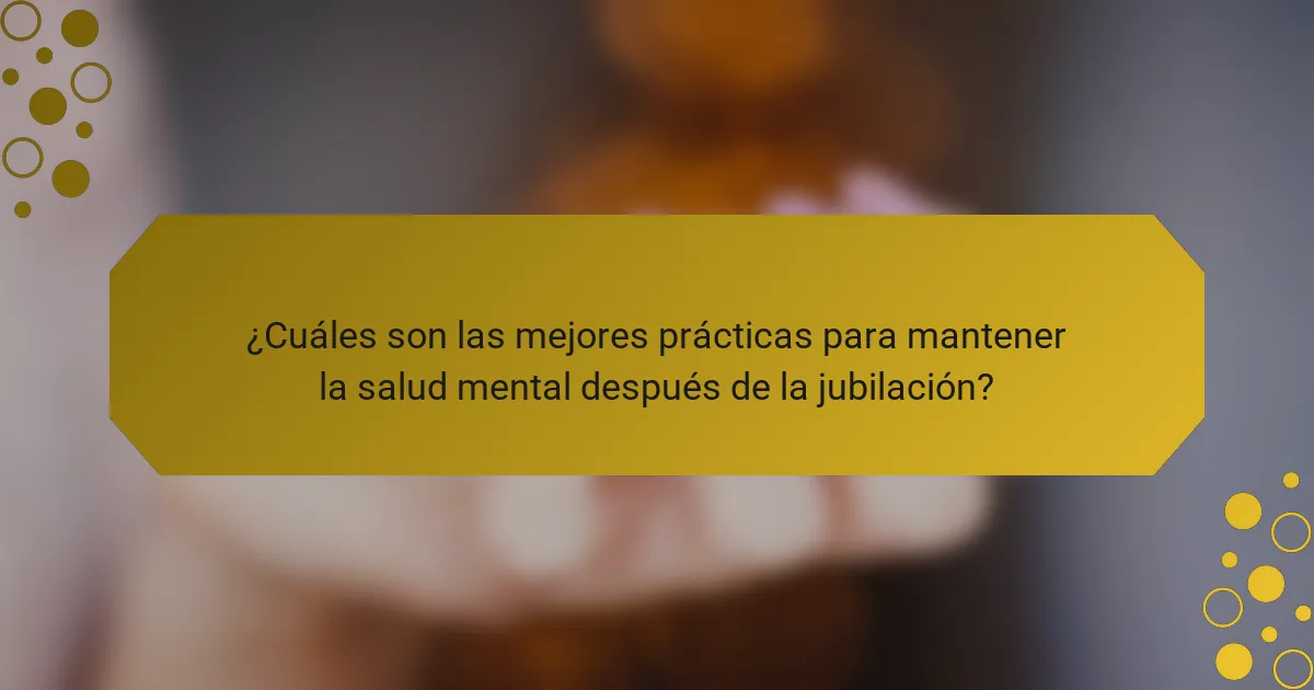 ¿Cuáles son las mejores prácticas para mantener la salud mental después de la jubilación?