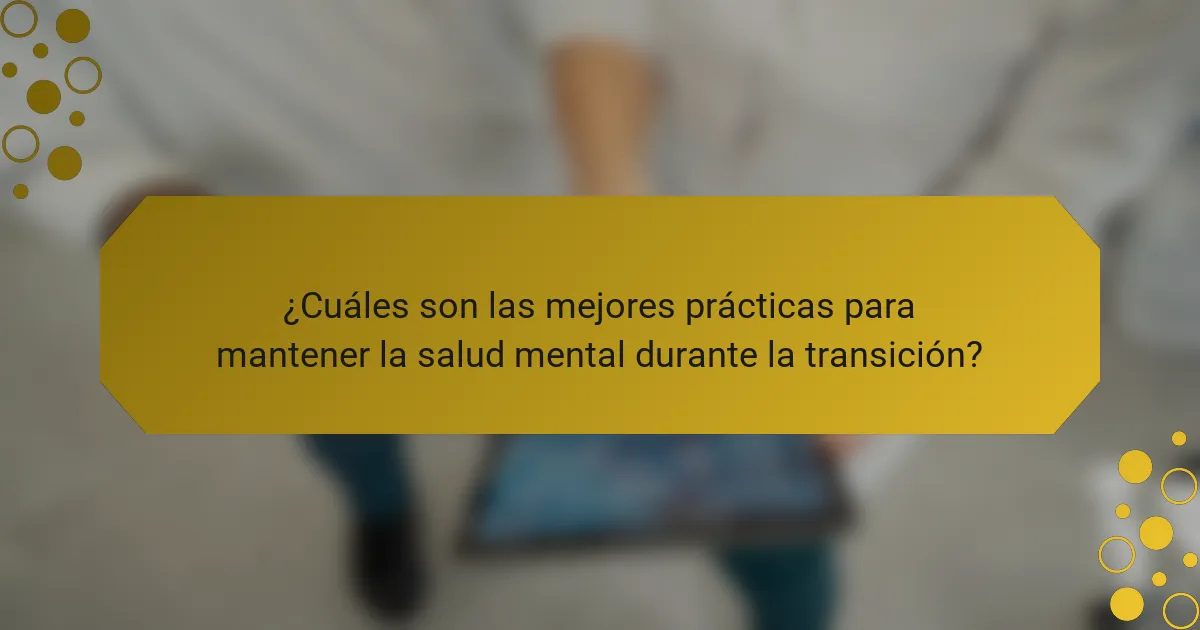 ¿Cuáles son las mejores prácticas para mantener la salud mental durante la transición?