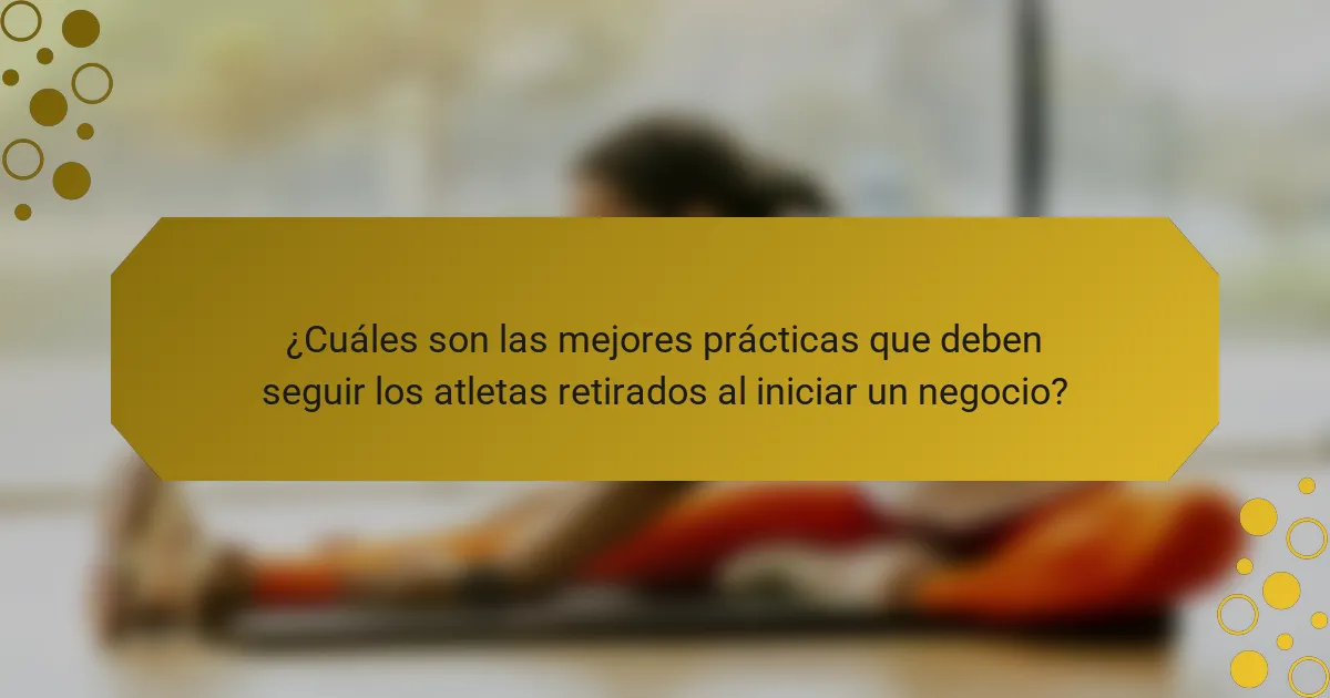 ¿Cuáles son las mejores prácticas que deben seguir los atletas retirados al iniciar un negocio?