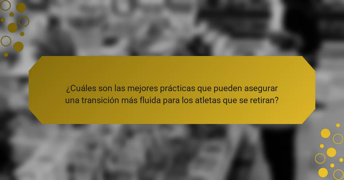 ¿Cuáles son las mejores prácticas que pueden asegurar una transición más fluida para los atletas que se retiran?