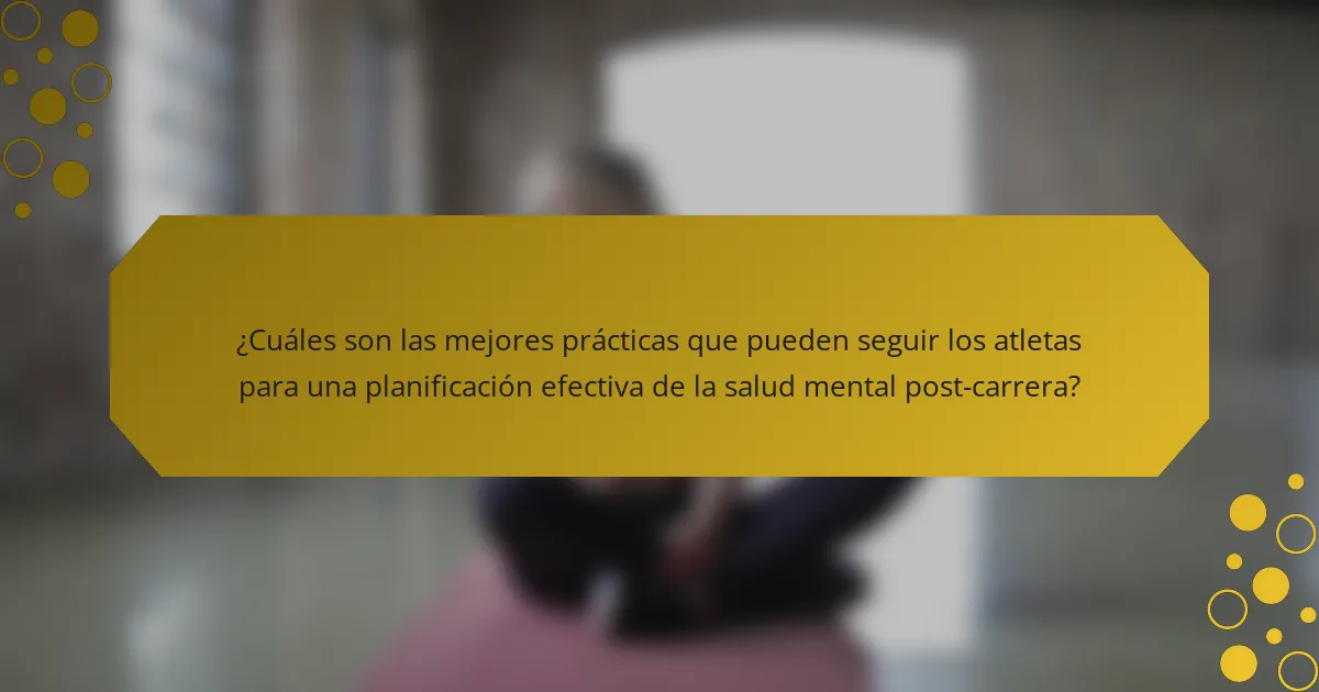 ¿Cuáles son las mejores prácticas que pueden seguir los atletas para una planificación efectiva de la salud mental post-carrera?