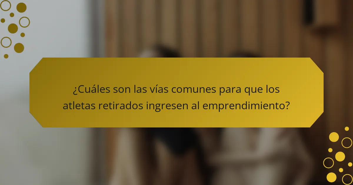 ¿Cuáles son las vías comunes para que los atletas retirados ingresen al emprendimiento?