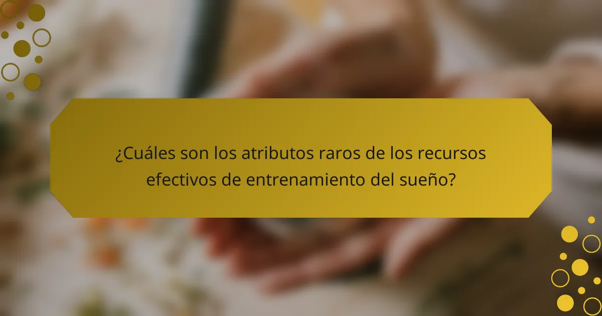 ¿Cuáles son los atributos raros de los recursos efectivos de entrenamiento del sueño?