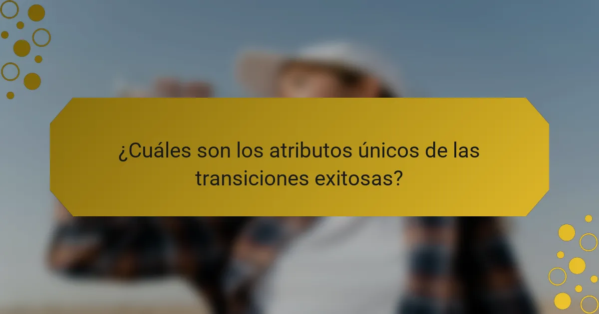 ¿Cuáles son los atributos únicos de las transiciones exitosas?