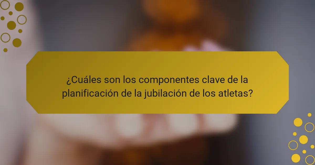 ¿Cuáles son los componentes clave de la planificación de la jubilación de los atletas?