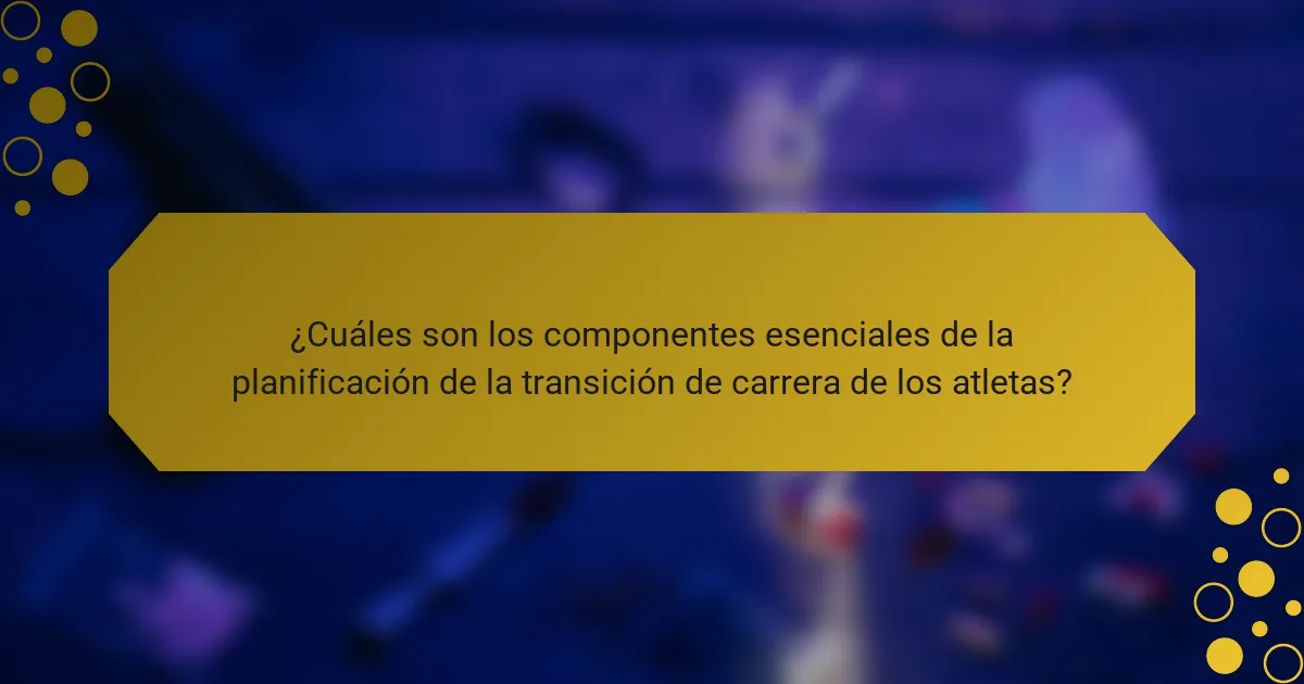 ¿Cuáles son los componentes esenciales de la planificación de la transición de carrera de los atletas?
