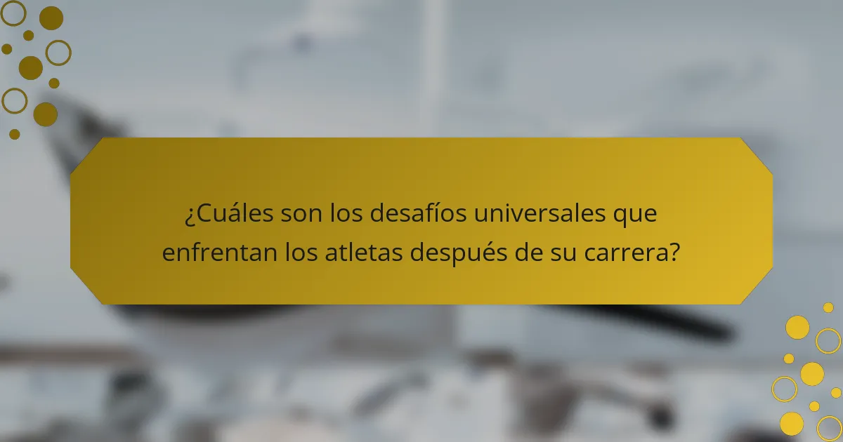 ¿Cuáles son los desafíos universales que enfrentan los atletas después de su carrera?
