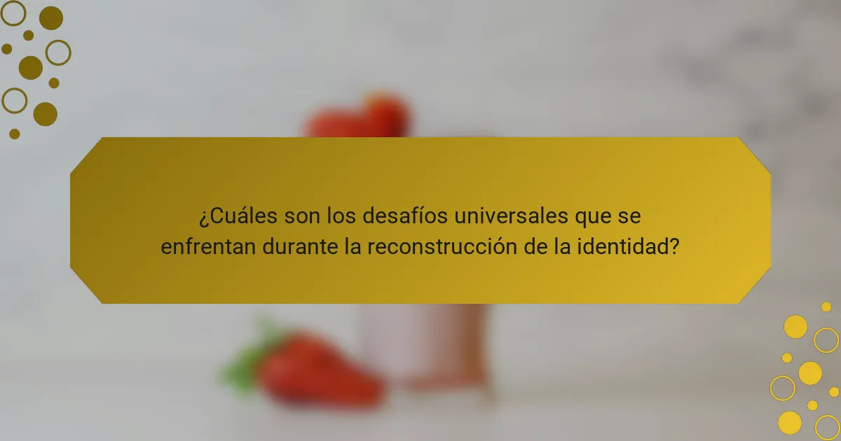 ¿Cuáles son los desafíos universales que se enfrentan durante la reconstrucción de la identidad?