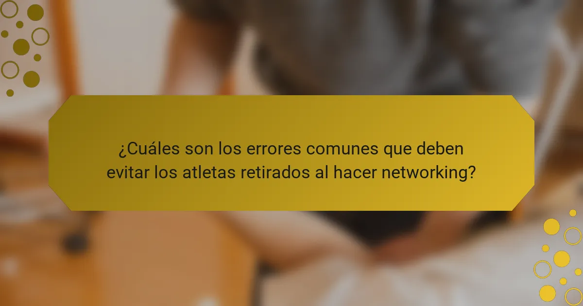 ¿Cuáles son los errores comunes que deben evitar los atletas retirados al hacer networking?