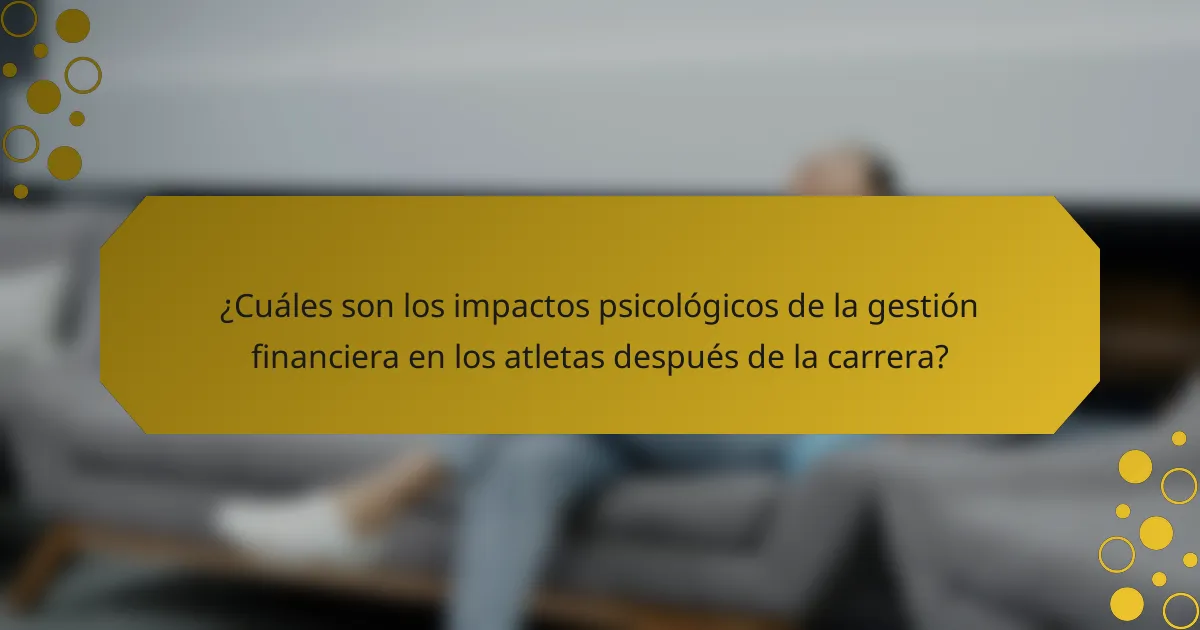 ¿Cuáles son los impactos psicológicos de la gestión financiera en los atletas después de la carrera?