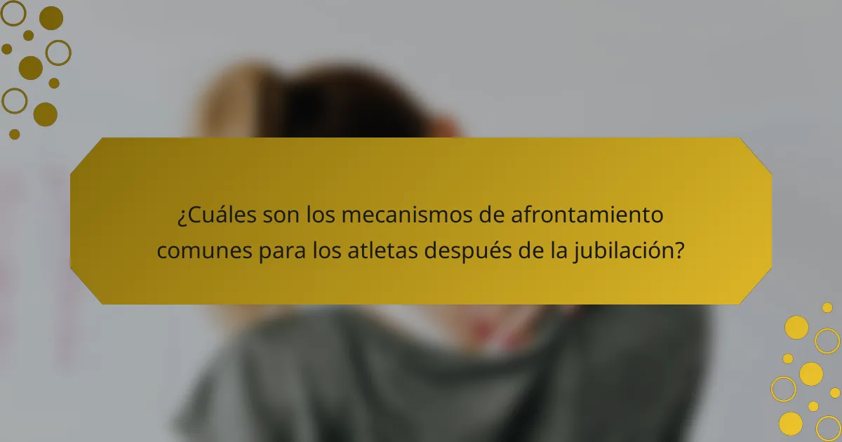 ¿Cuáles son los mecanismos de afrontamiento comunes para los atletas después de la jubilación?