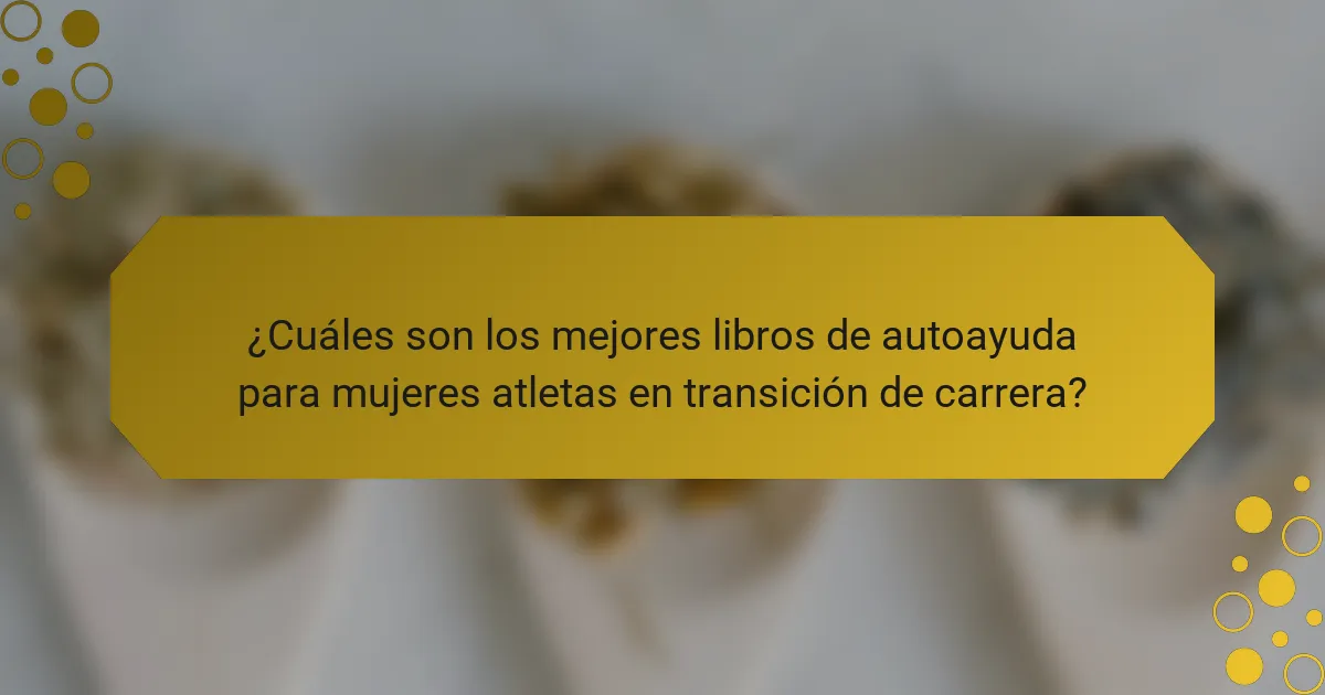 ¿Cuáles son los mejores libros de autoayuda para mujeres atletas en transición de carrera?
