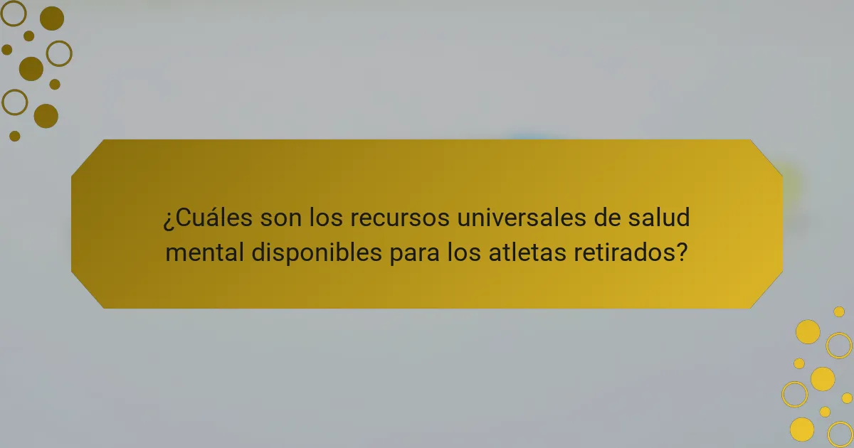 ¿Cuáles son los recursos universales de salud mental disponibles para los atletas retirados?