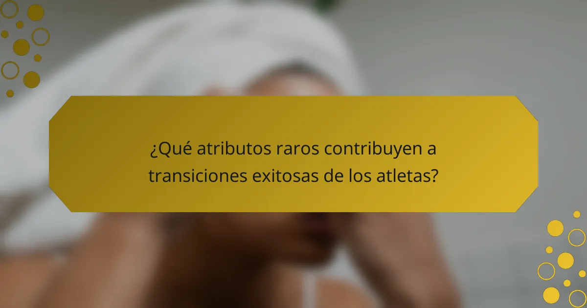 ¿Qué atributos raros contribuyen a transiciones exitosas de los atletas?