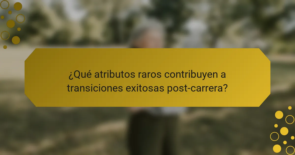 ¿Qué atributos raros contribuyen a transiciones exitosas post-carrera?