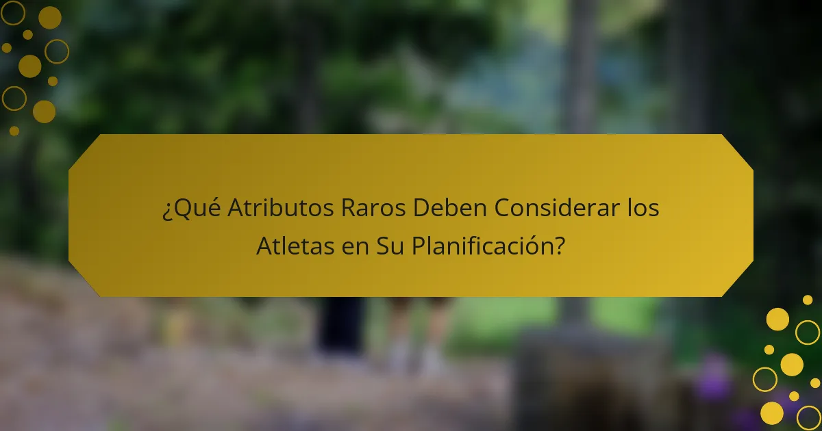¿Qué Atributos Raros Deben Considerar los Atletas en Su Planificación?