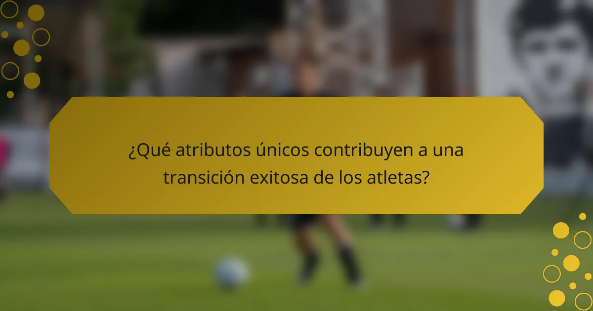 ¿Qué atributos únicos contribuyen a una transición exitosa de los atletas?