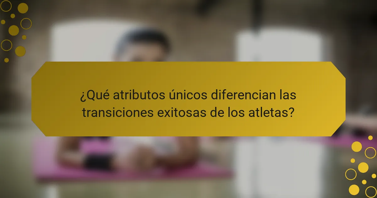 ¿Qué atributos únicos diferencian las transiciones exitosas de los atletas?