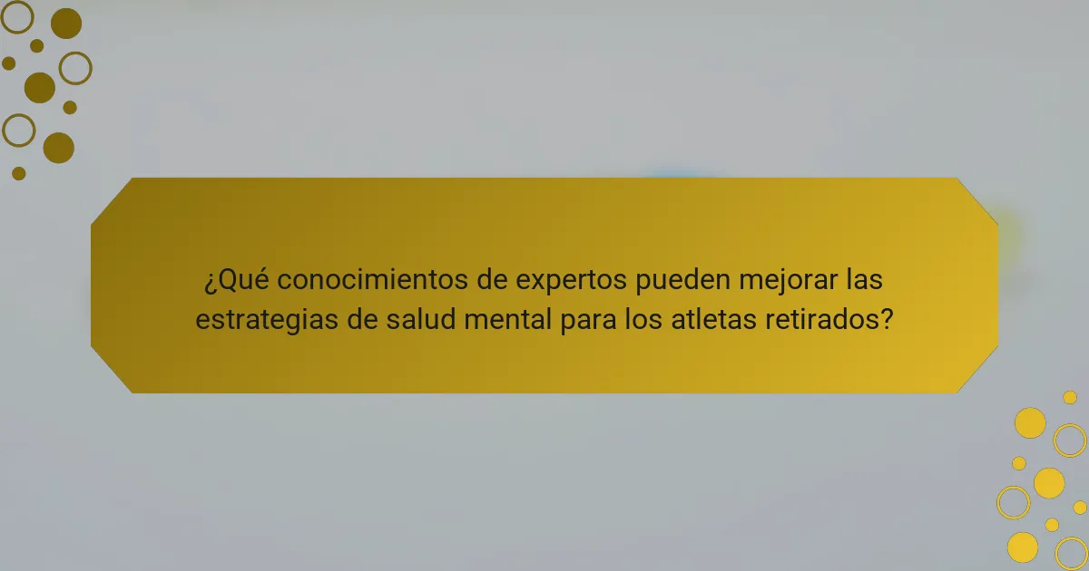 ¿Qué conocimientos de expertos pueden mejorar las estrategias de salud mental para los atletas retirados?