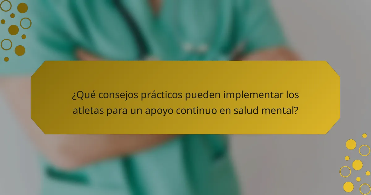 ¿Qué consejos prácticos pueden implementar los atletas para un apoyo continuo en salud mental?