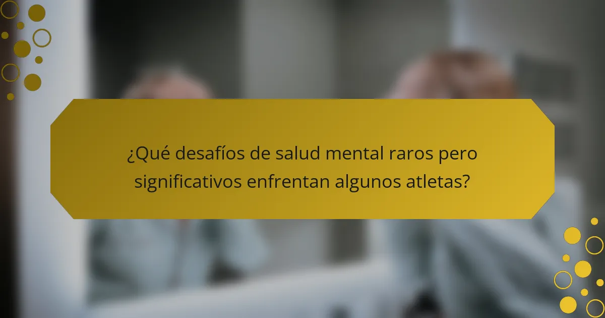 ¿Qué desafíos de salud mental raros pero significativos enfrentan algunos atletas?