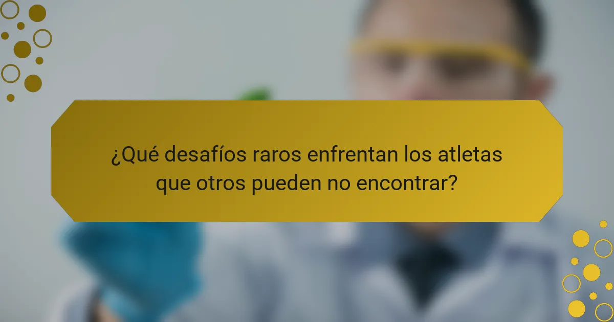 ¿Qué desafíos raros enfrentan los atletas que otros pueden no encontrar?