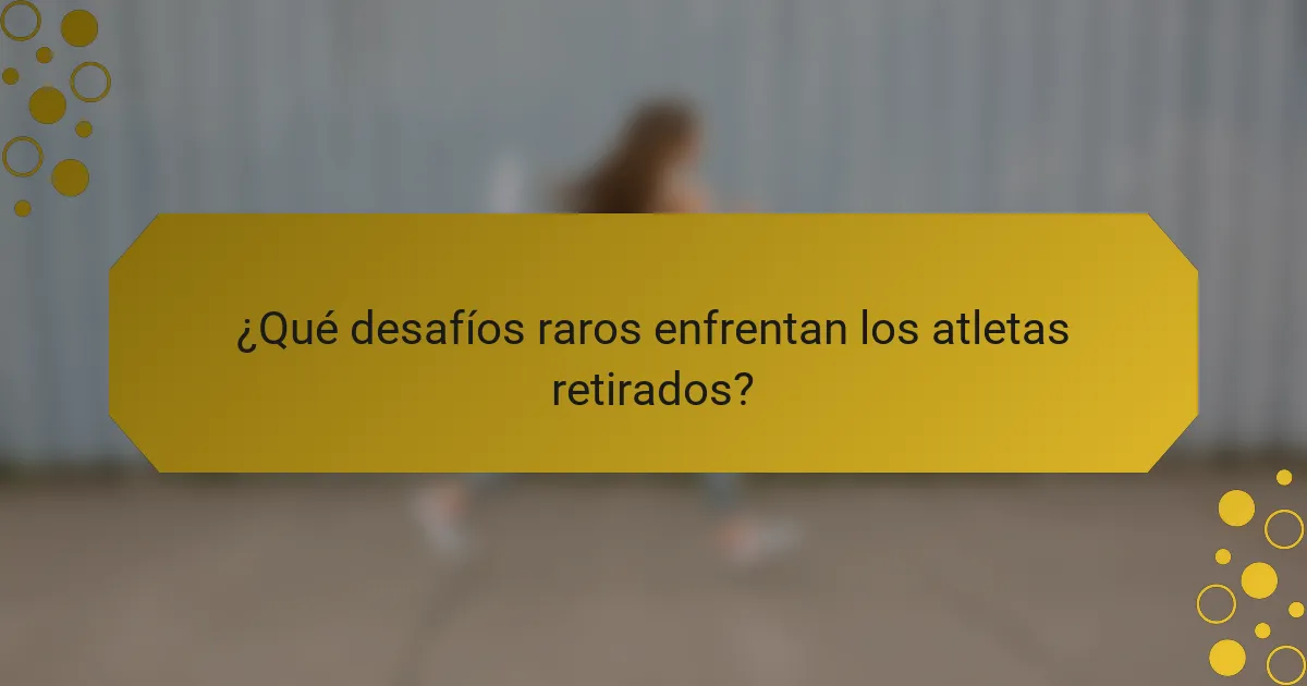 ¿Qué desafíos raros enfrentan los atletas retirados?