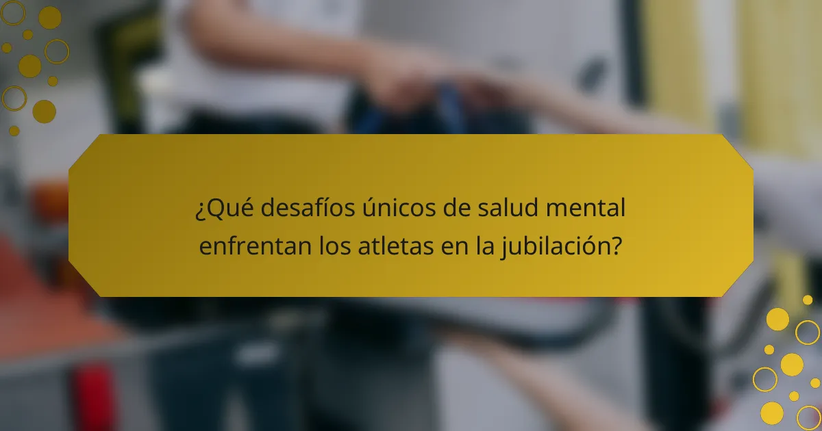 ¿Qué desafíos únicos de salud mental enfrentan los atletas en la jubilación?