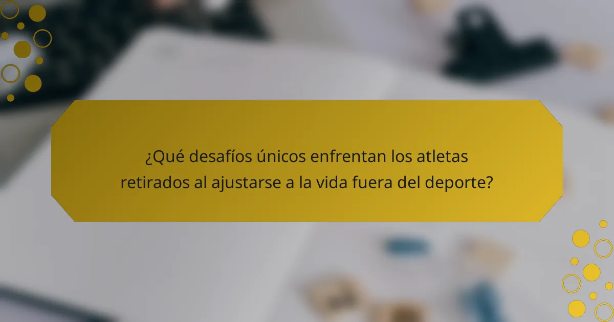 ¿Qué desafíos únicos enfrentan los atletas retirados al ajustarse a la vida fuera del deporte?