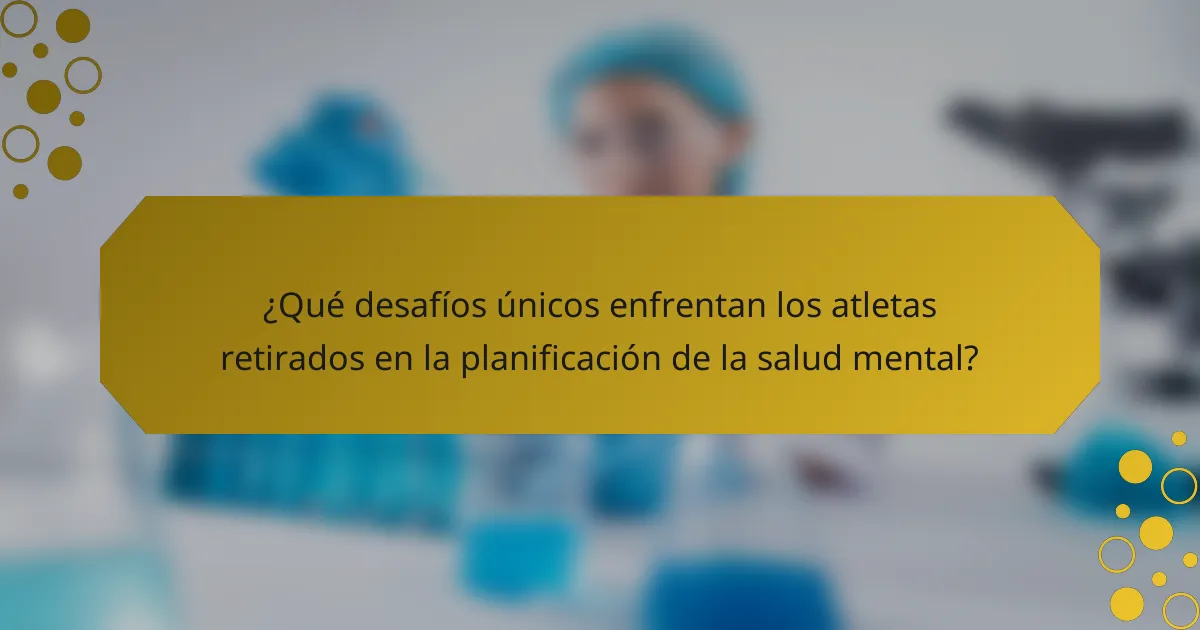 ¿Qué desafíos únicos enfrentan los atletas retirados en la planificación de la salud mental?