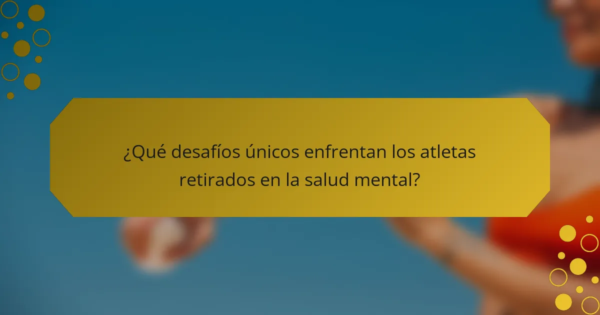 ¿Qué desafíos únicos enfrentan los atletas retirados en la salud mental?