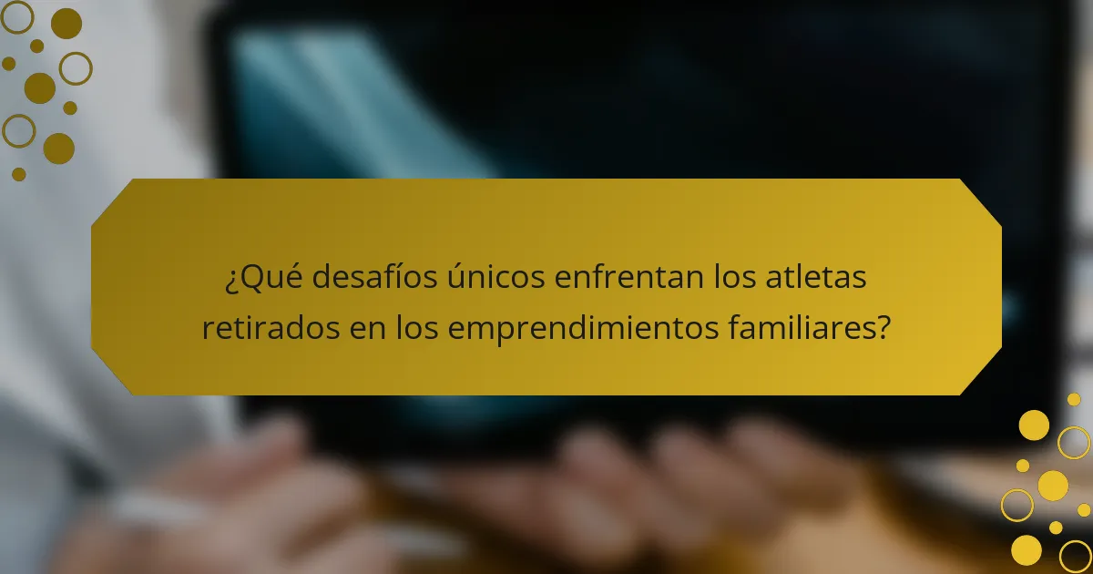 ¿Qué desafíos únicos enfrentan los atletas retirados en los emprendimientos familiares?
