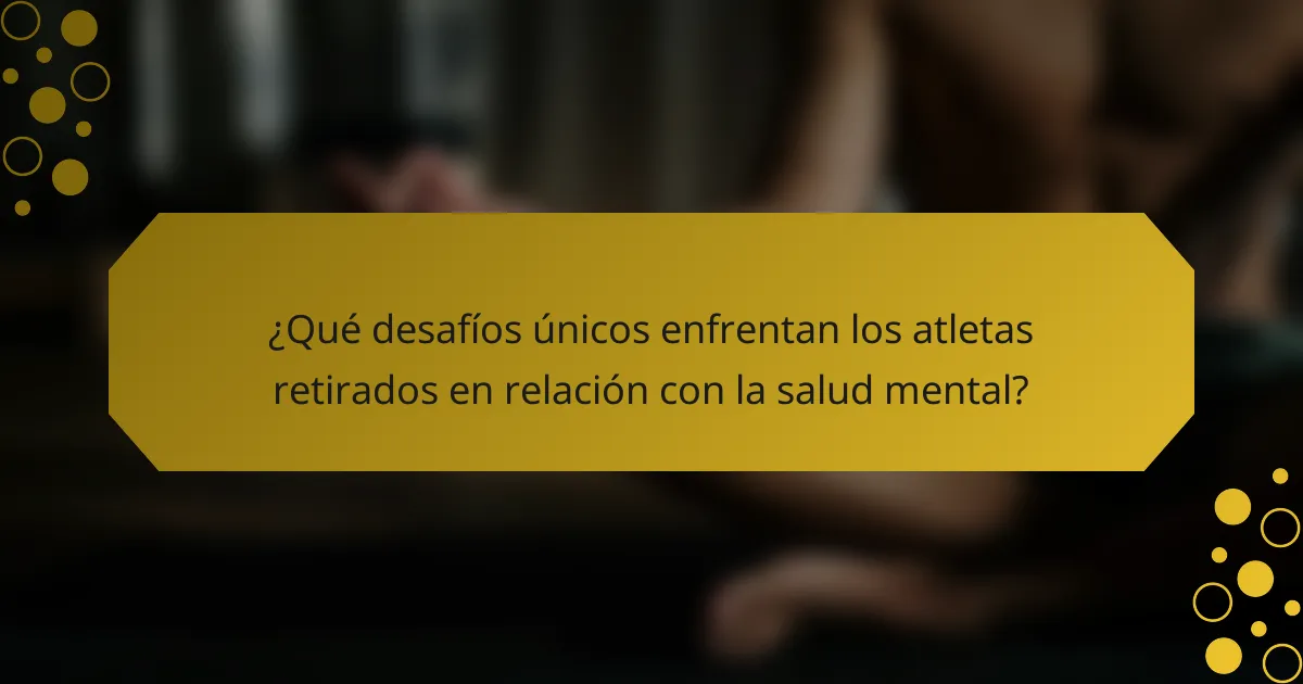 ¿Qué desafíos únicos enfrentan los atletas retirados en relación con la salud mental?