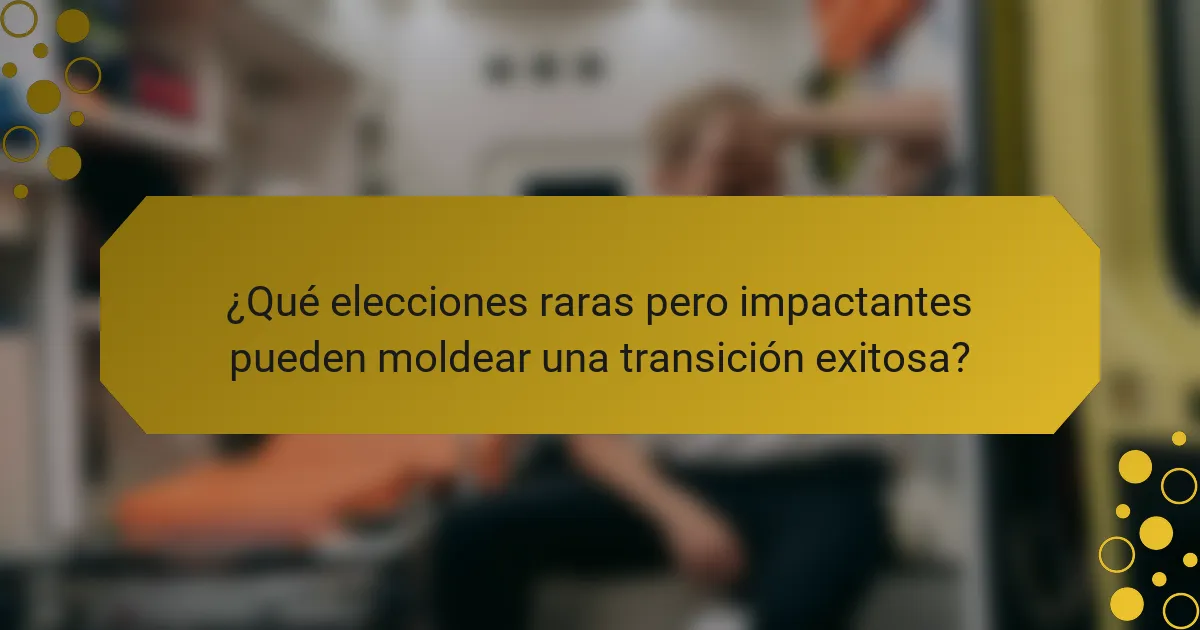 ¿Qué elecciones raras pero impactantes pueden moldear una transición exitosa?
