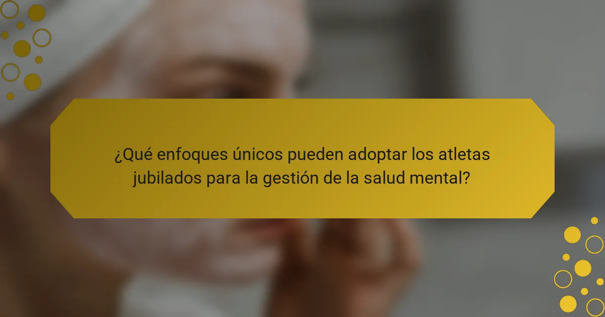 ¿Qué enfoques únicos pueden adoptar los atletas jubilados para la gestión de la salud mental?