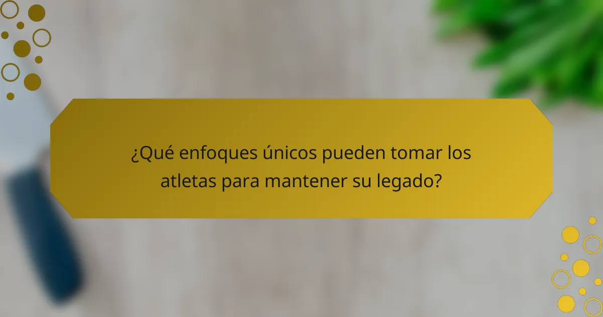 ¿Qué enfoques únicos pueden tomar los atletas para mantener su legado?