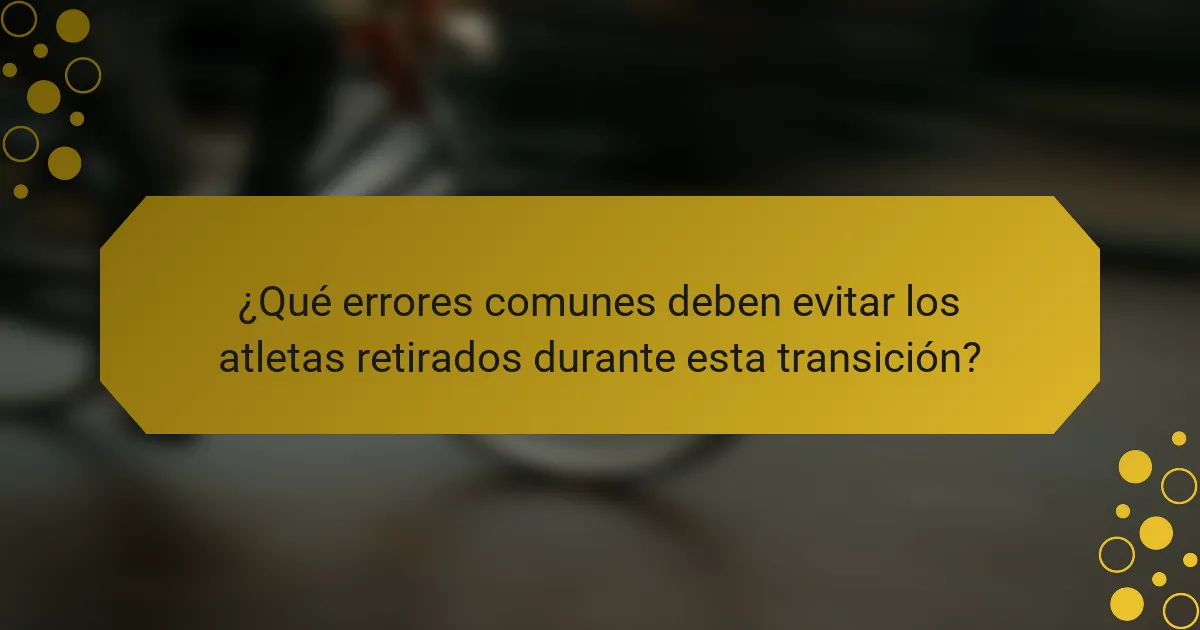 ¿Qué errores comunes deben evitar los atletas retirados durante esta transición?