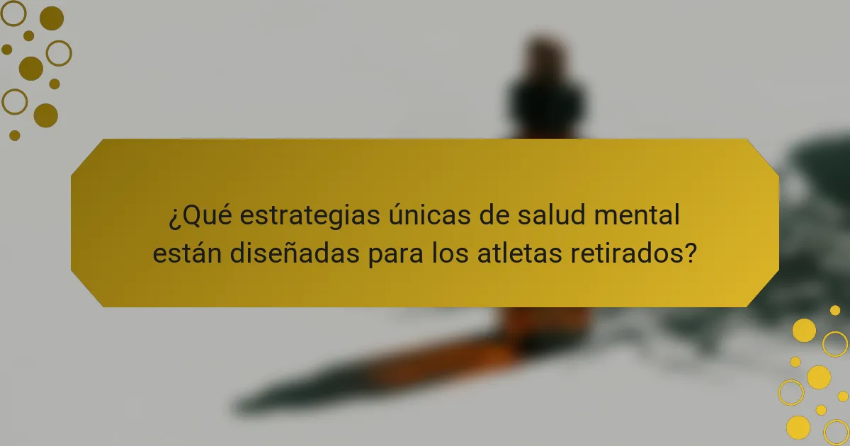 ¿Qué estrategias únicas de salud mental están diseñadas para los atletas retirados?